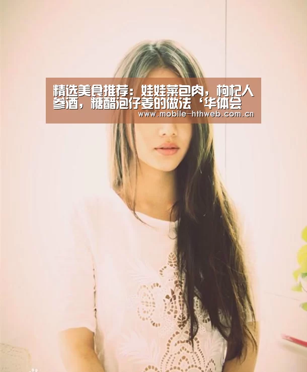 精选美食推荐:娃娃菜包肉,枸杞人参酒,糖醋泡仔姜的做法‘华体会体育app下载’(图2) 华体会app