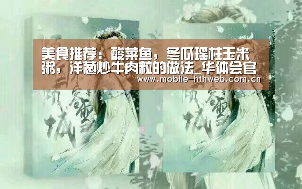美食推荐:酸菜鱼,冬瓜瑶柱玉米粥,洋葱炒牛肉粒的做法_华体会官方网站入口(图1) 华体会棋牌